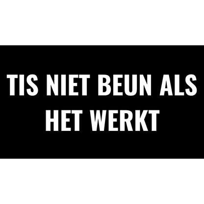 TIS NIET BEUN ALS HET WERKT